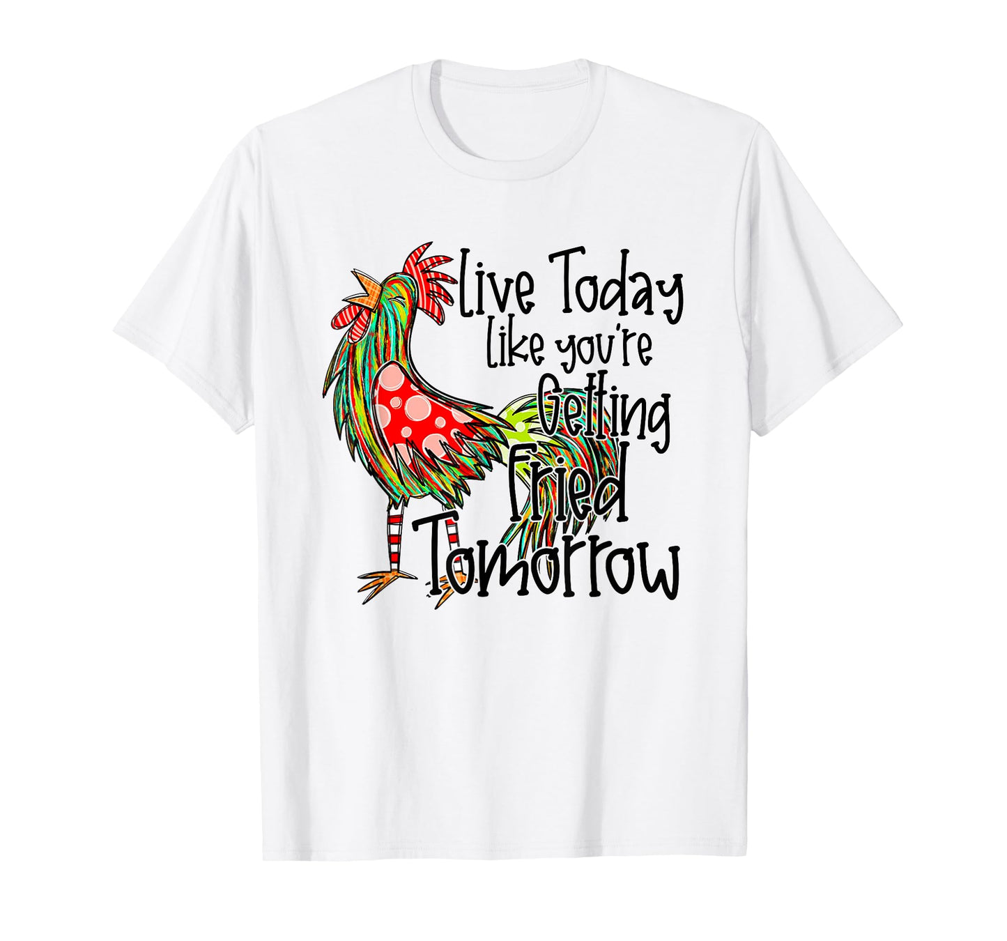 Live Today Like You're Getting Fried Tomorrow T-Shirt
