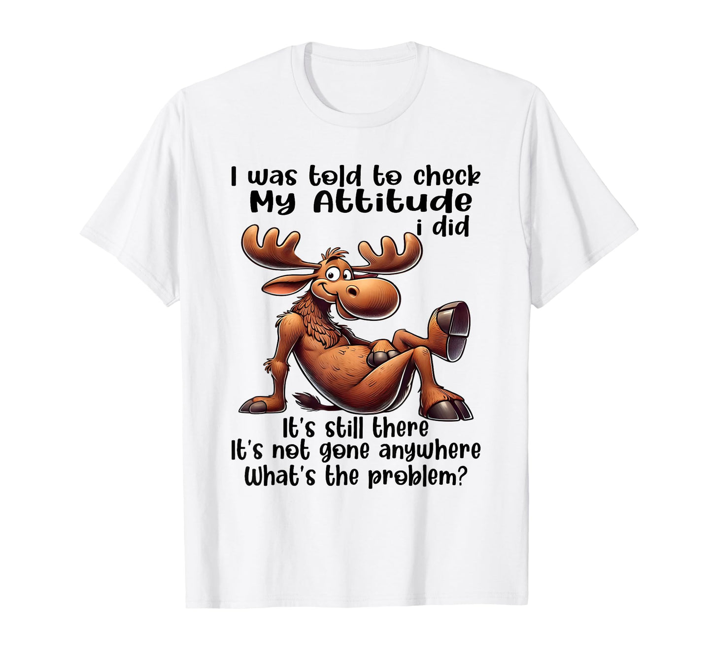 I was Told to Check My Attitude I Did It's Still There Moose T-Shirt