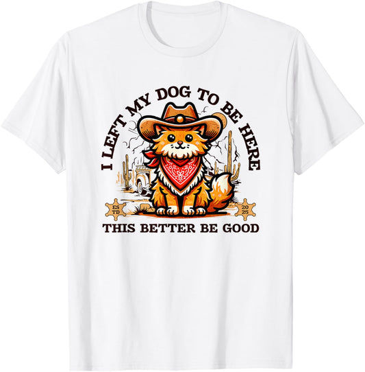 Funny Vintage I Left My Dog To Be Here This Better Be Good T-Shirt