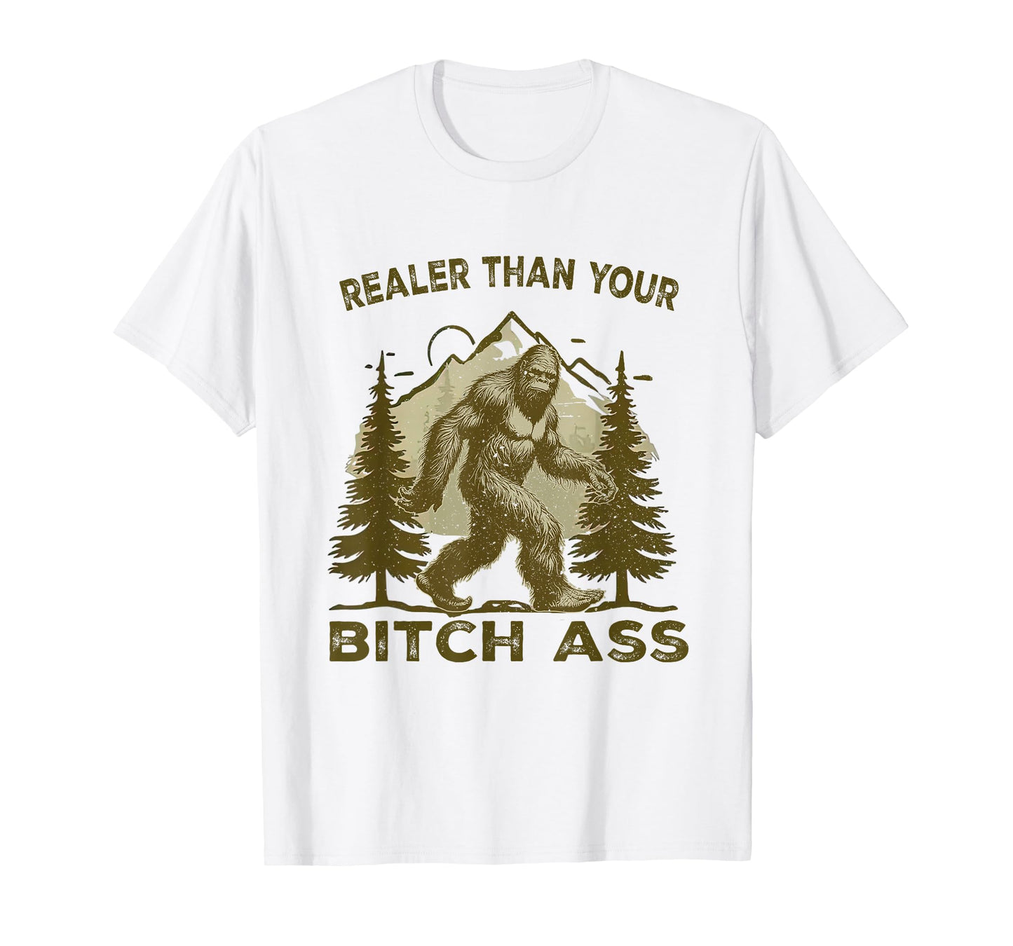 Funny Joke shirt Bigfoot Realer Than Your Bitch Ass Sasquatch T-Shirt