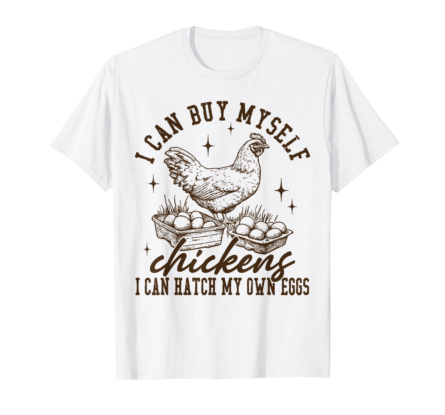 I Can Buy Myself Chickens I Can Hatch My Own Eggs Chicken T-Shirt