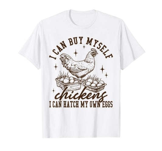 I Can Buy Myself Chickens I Can Hatch My Own Eggs Chicken T-Shirt