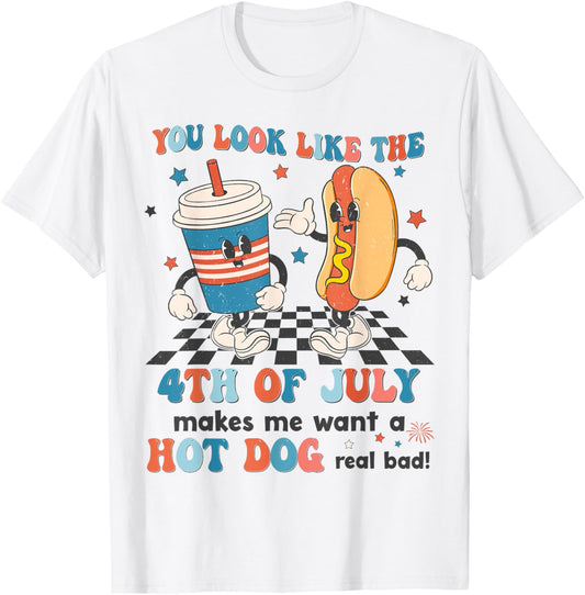 You Look Like 4th Of July Makes Me Want A Hot dog Real Bad T-Shirt