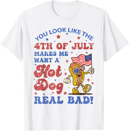 You Look Like 4th Of July Makes Me Want A Hot Dog Real Bad T-Shirt
