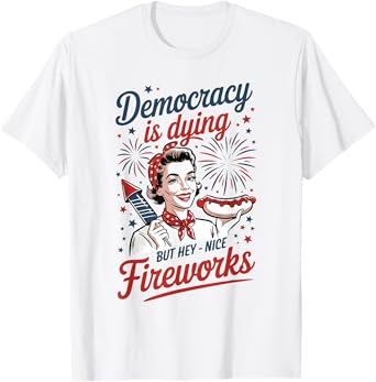 Funny Democracy Is Dying But Hey Nice Fireworks 4th Of July T-Shirt