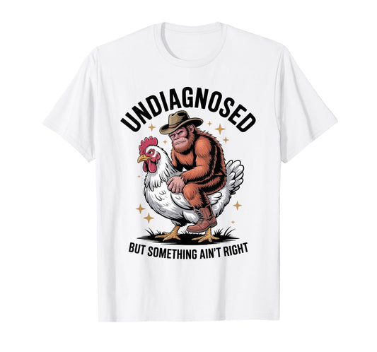 Undiagnosed But Something Ain't Right Funny Bigfoot Chicken T-Shirt