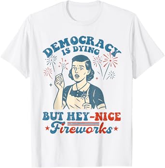 Funny Democracy Is Dying But Hey Nice Fireworks 4th Of July T-Shirt