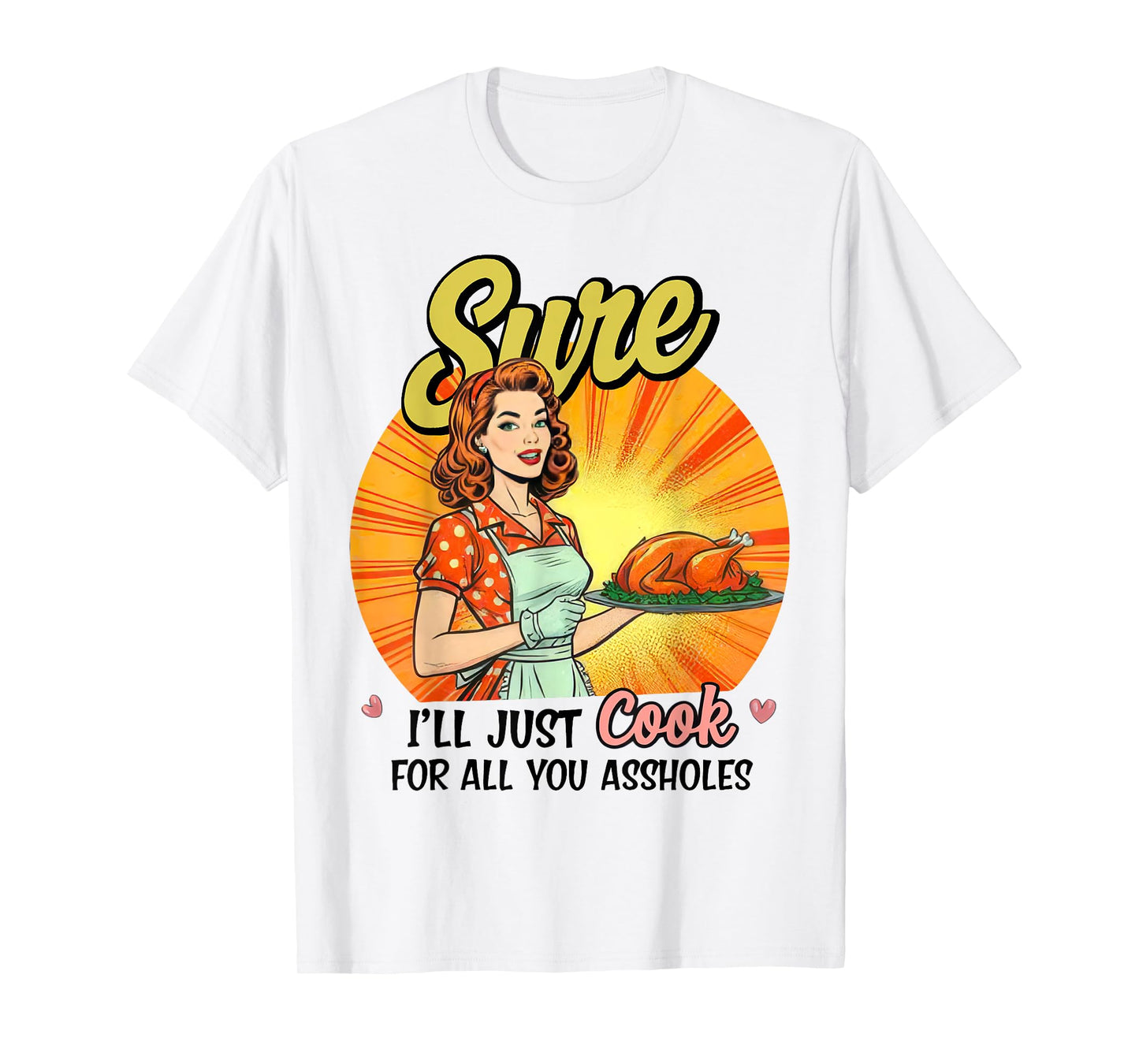 Sure I'll Just Cook For All You Asshole Ladies T-Shirt