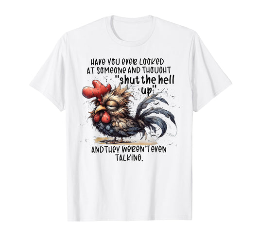 Chicken Have You Ever Looked At Someone And Thought Shut T-Shirt