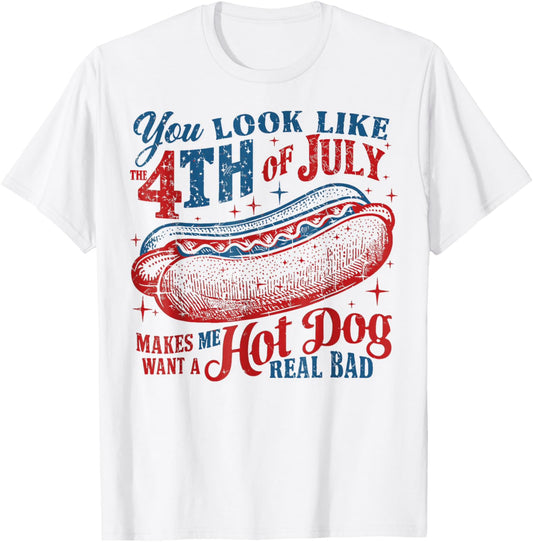 You Look Like The 4th Of July, Makes Me Want A Hot Dog T-Shirt