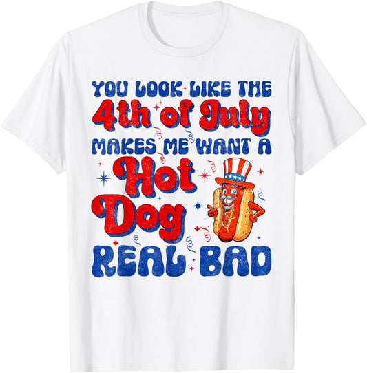 You Look Like 4th Of July Makes Me Want A Hot Dog Real Bad T-Shirt