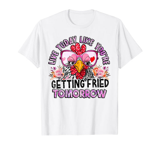 Chicken Live Today Like You're Getting Fried Tomorrow T-Shirt