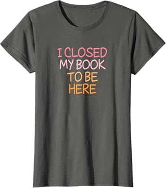 Vintage Funny I Closed My Book To Be Here T-Shirt