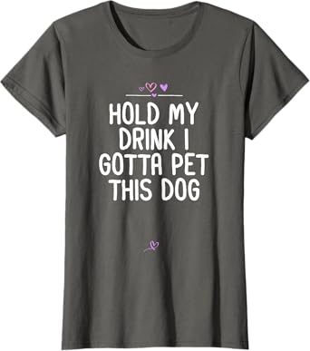 Funny Hold My Drink I Gotta Pet This Dog Gift for Friend Mom Women T-Shirt