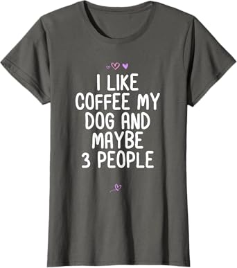 Funny I Like Coffee My Dog and Maybe 3 People Gift Idea Joke T-Shirt for Women