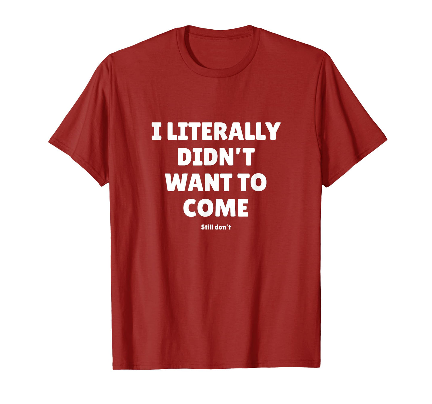 I Literally Didn't Want To Come - Funny Quote Text T-Shirt