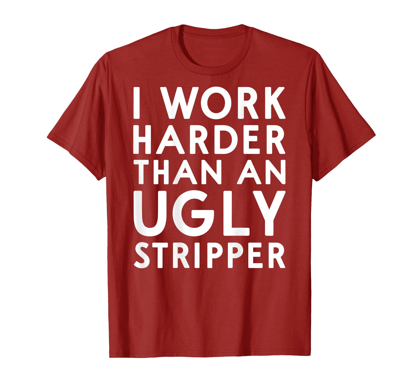 (DESIGN ON BACK) I Work Harder Than An Ugly Stripper Funny T-Shirt