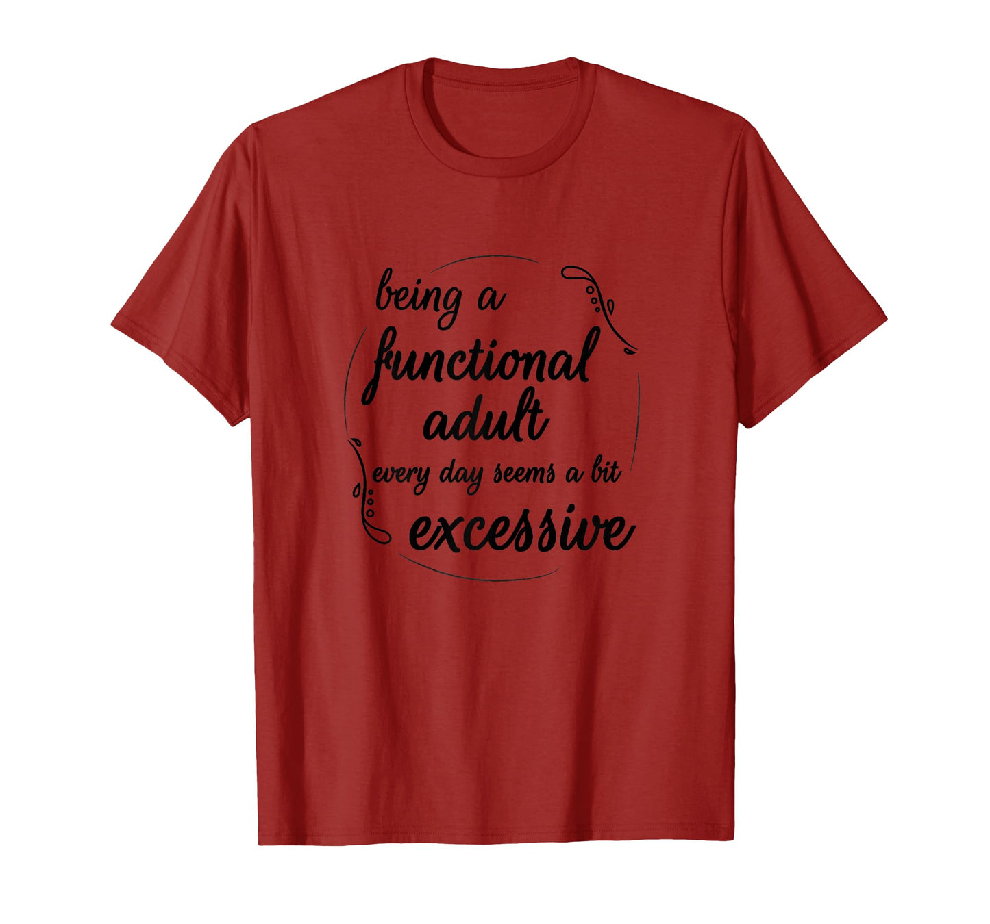 Being A Functional Adult Every Day Seems A Bit Excessive T-Shirt