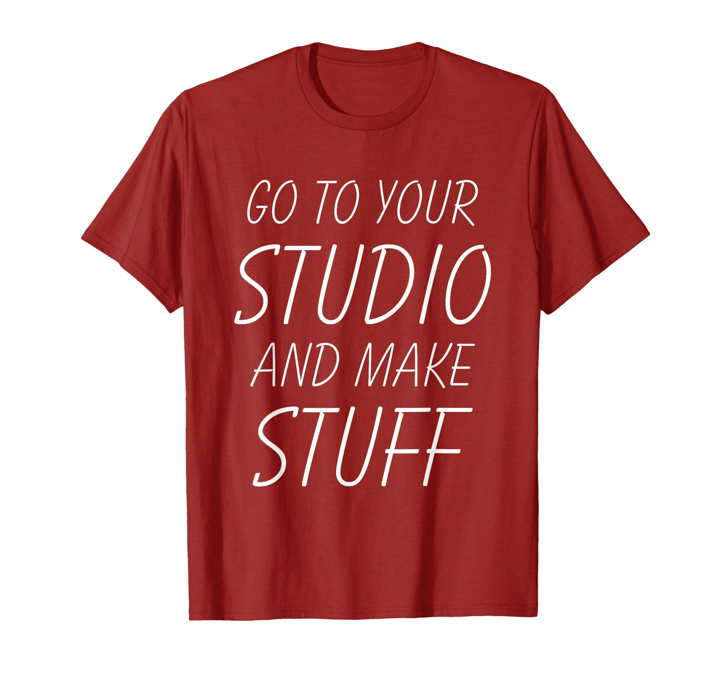 Go To Your Studio And Make Stuff - Funny Artist T-Shirt