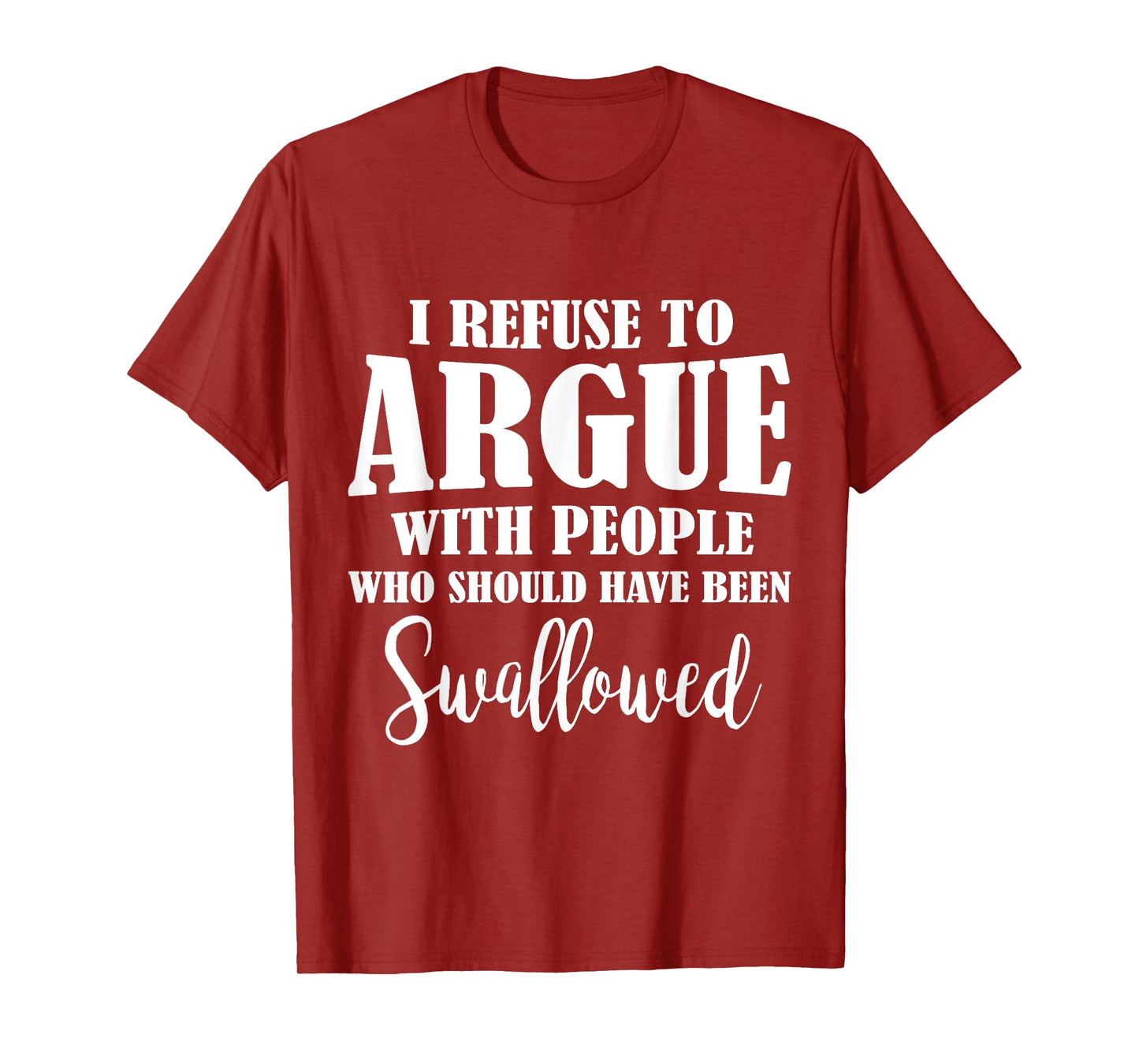 I Refuse To Argue With People Who Should Have Been Swallowed T-Shirt
