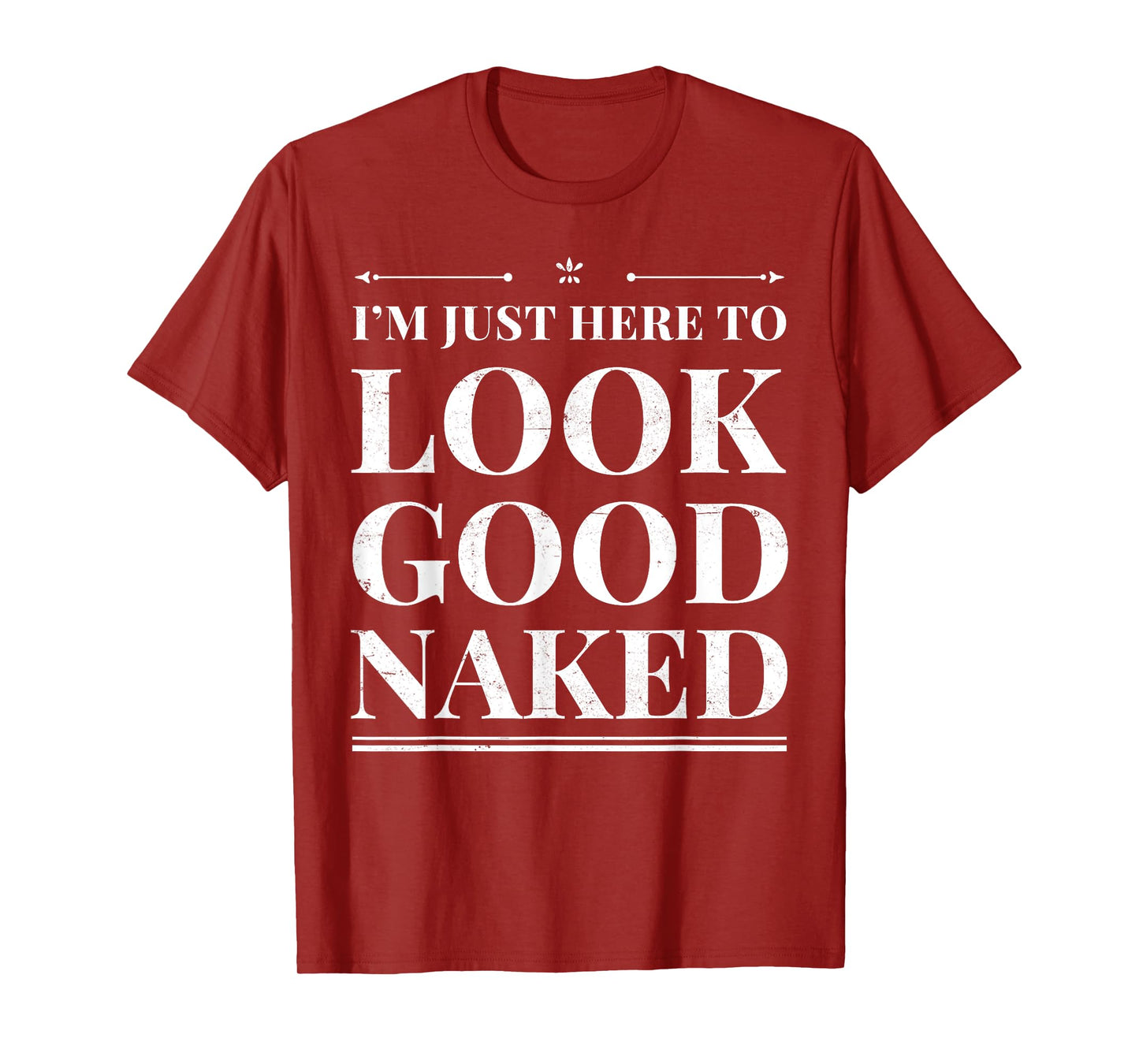 I'm Just Here To Look Good Naked Funny Adult Joke Workout T-Shirt