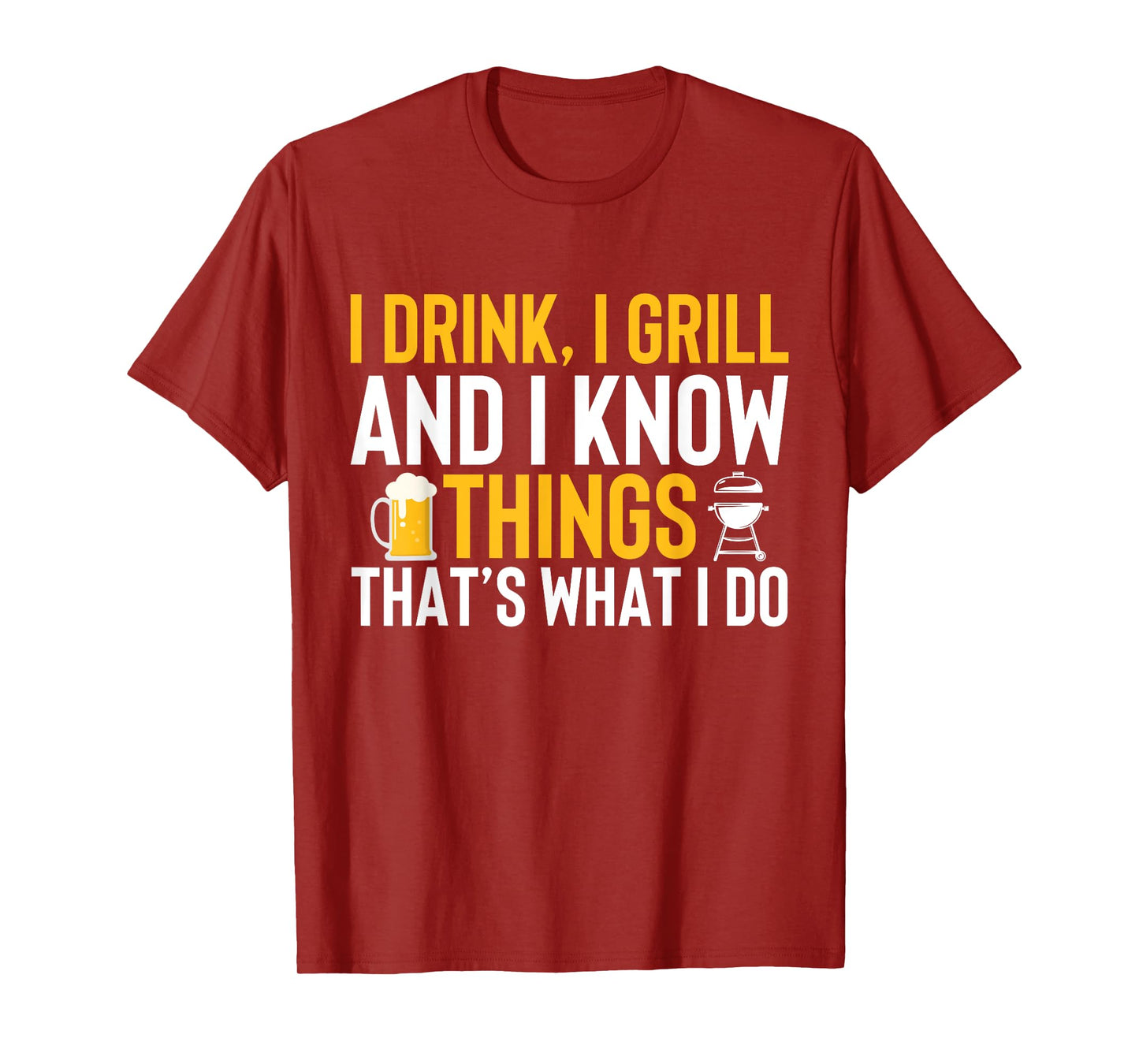 I drink, i grill and i know things - Thats what i do T-Shirt