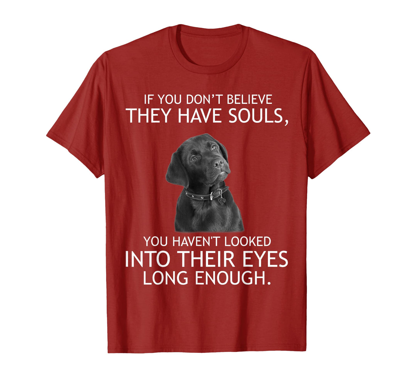 If you don't believe they have souls Labrador Tshirt T-Shirt