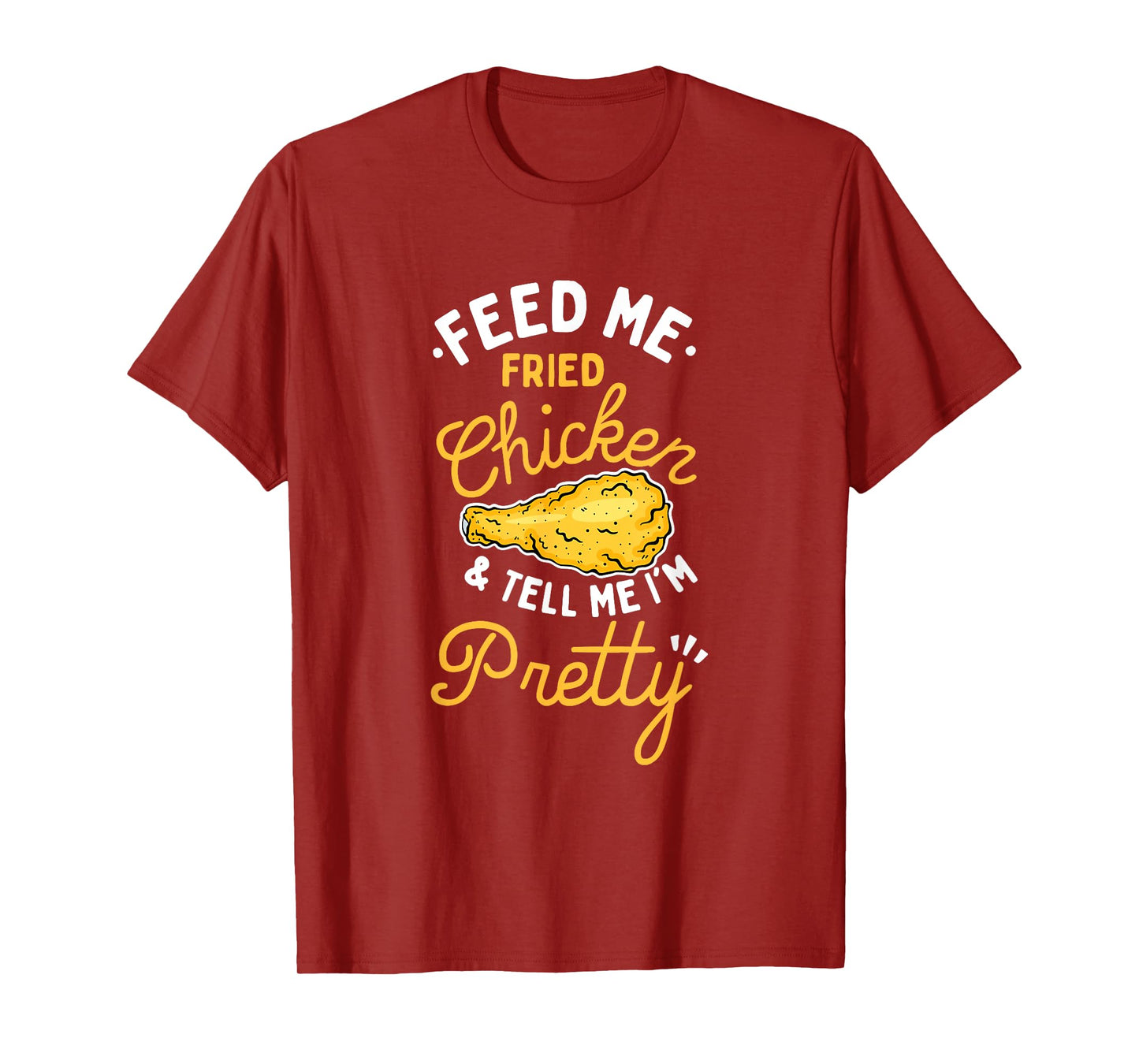 Feed Me Fried Chicken & Tell Me I'm Pretty T-Shirt