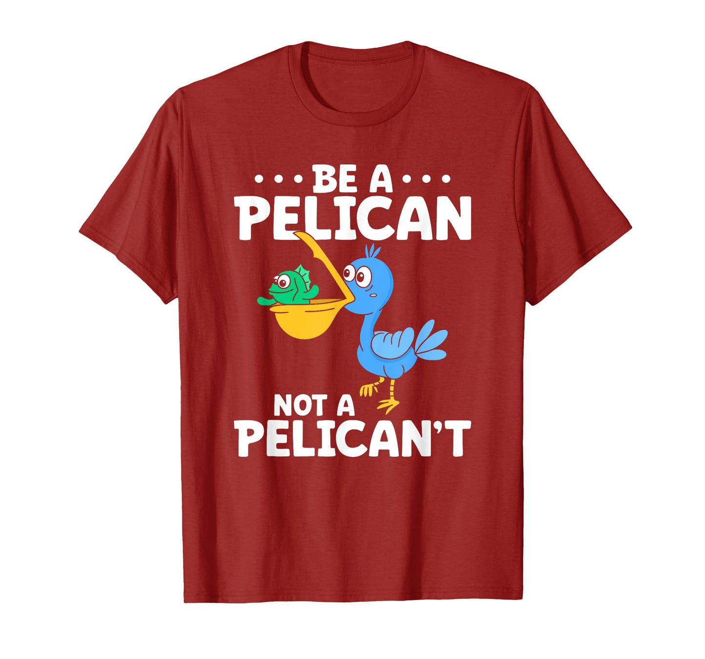 Be A Pelican Not A Pelican't Funny Pelican Lover T-Shirt