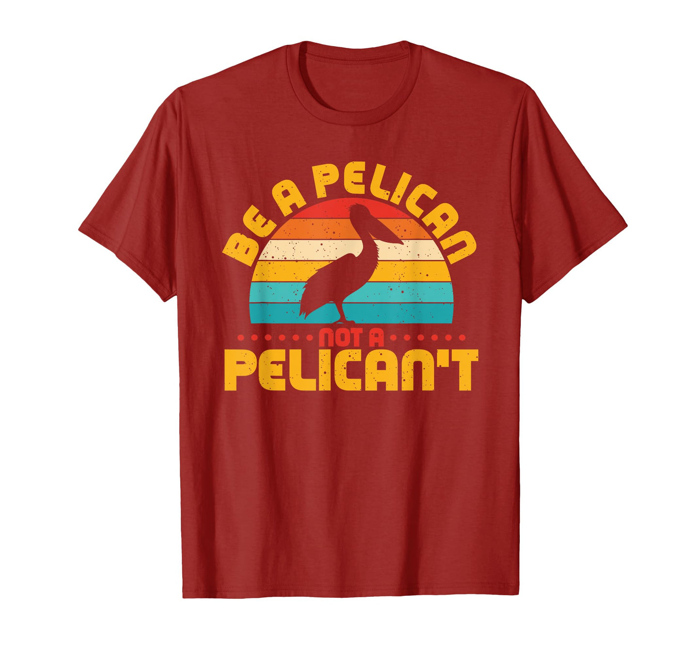 Be A Pelican Not A Pelican't Funny Pelican Lover T-Shirt