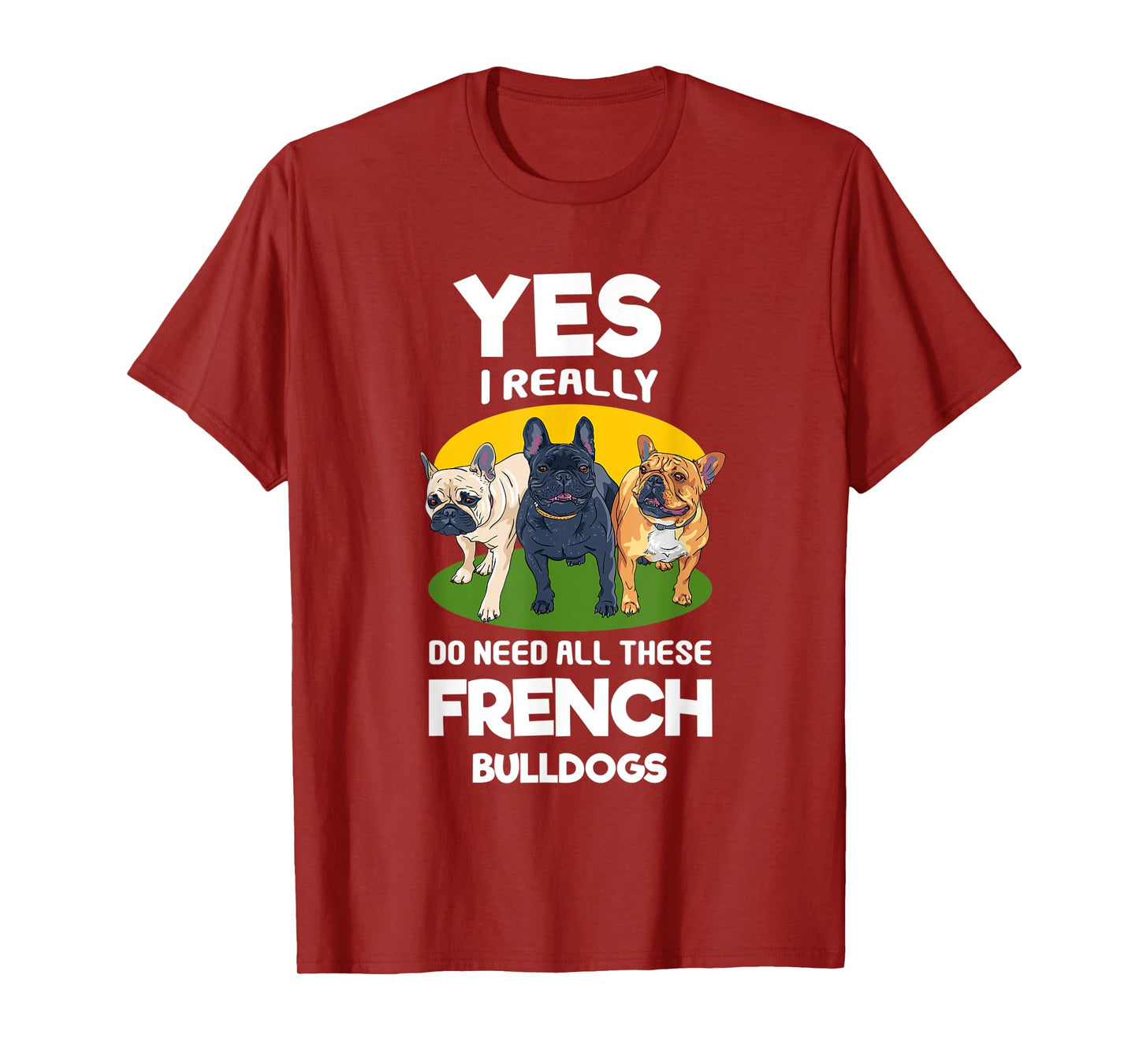 Yes, I Really Do Need All These French Bulldogs Frenchie T-Shirt