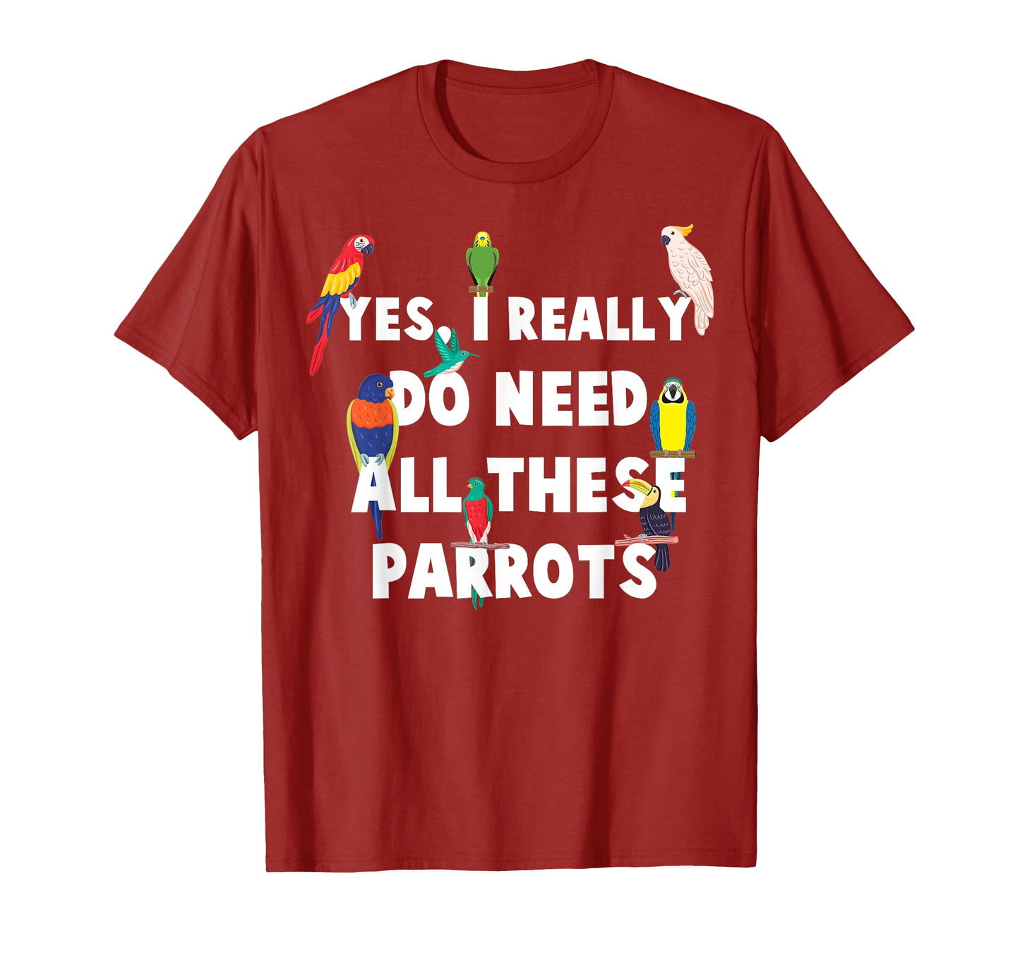 Yes, I Really Do Need All These Parrots - Funny Parrot T-Shirt