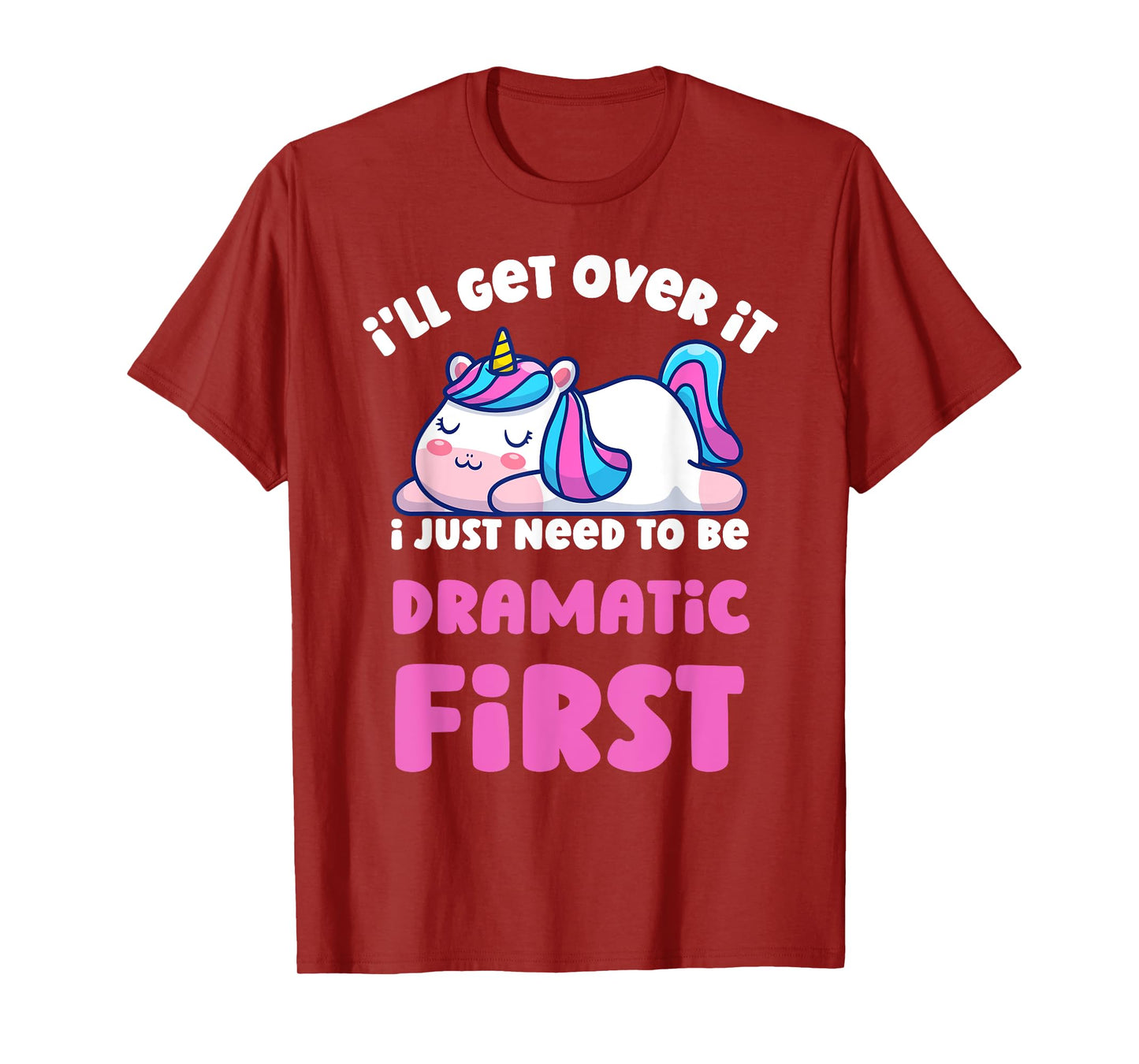 I'll Get Over It I Just Need To Be Dramatic First Unicorn T-Shirt