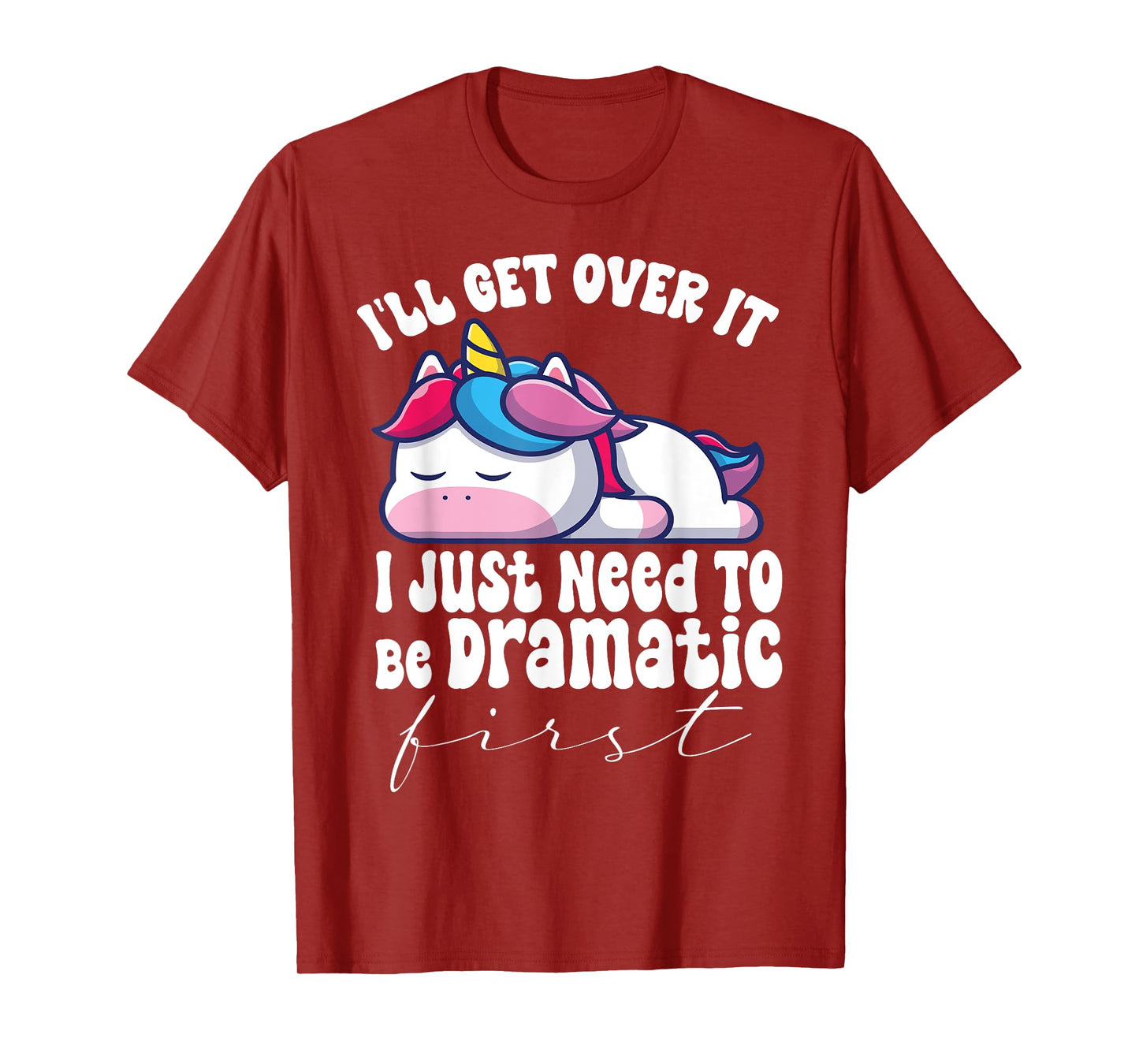 I'll Get Over It I Just Need To Be Dramatic First unicorn T-Shirt
