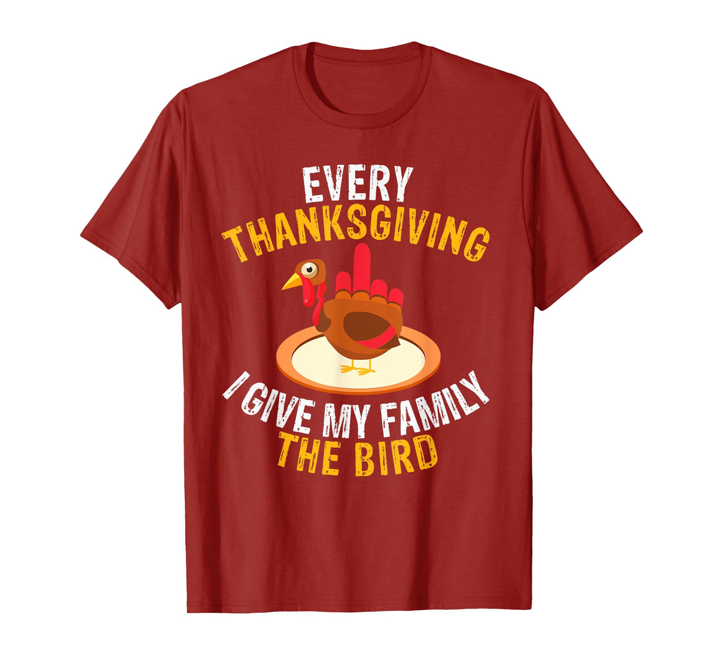 Every Thanksgiving I Give My Family the Bird a Funny Turkey T-Shirt
