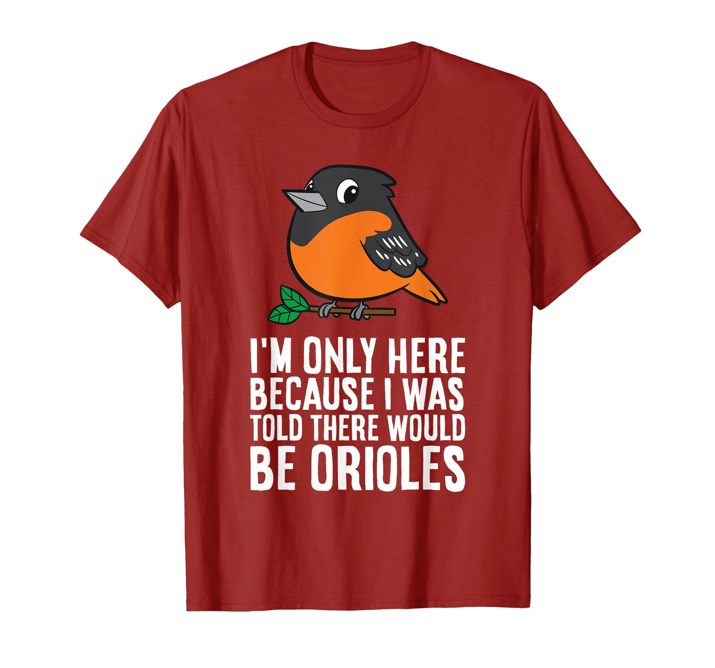 I'm Just Here Because I Was Told There Would Be Orioles T-Shirt
