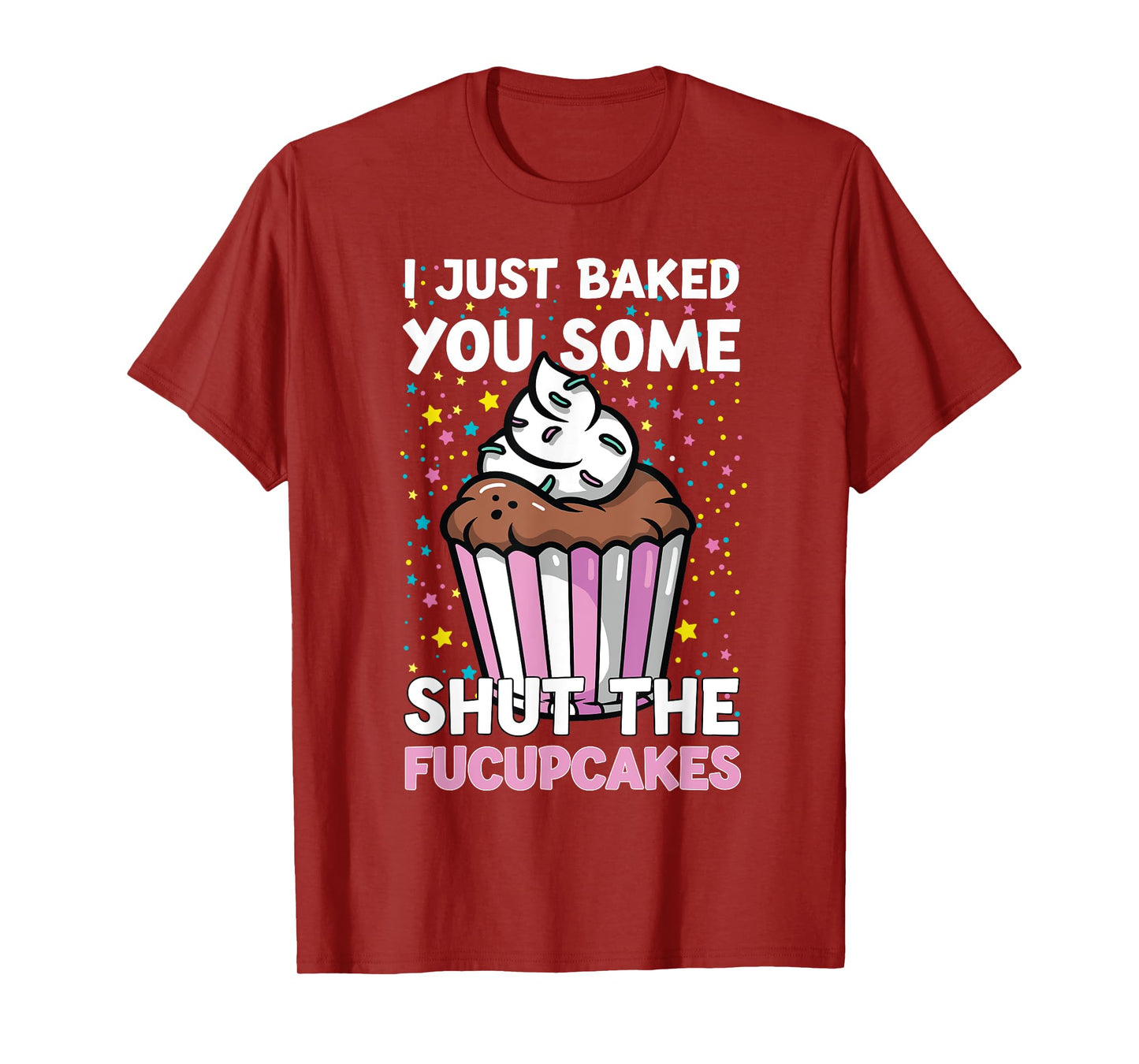 I Just Baked You Some Shut The Fucupcakes Funny Baker T-Shirt