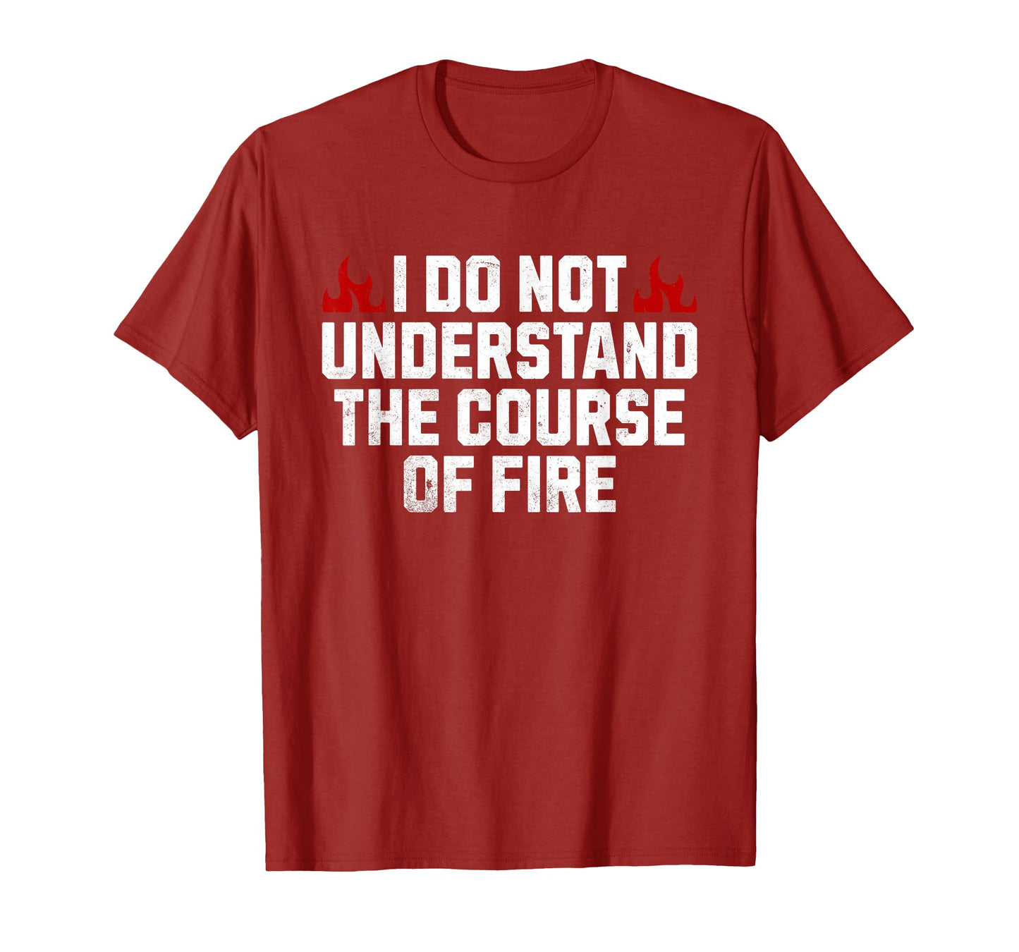 I Do Not Understand The Course Of Fire T-Shirt