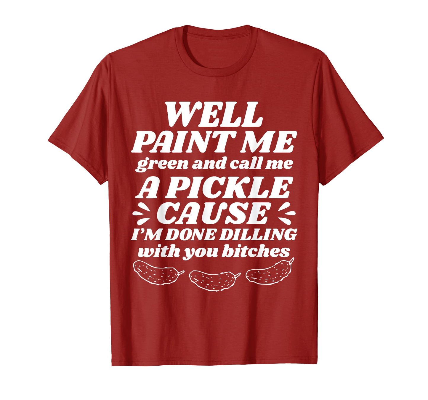 Well Paint Me Green Call Me A Pickle Cause I’m Done Dilling T-Shirt