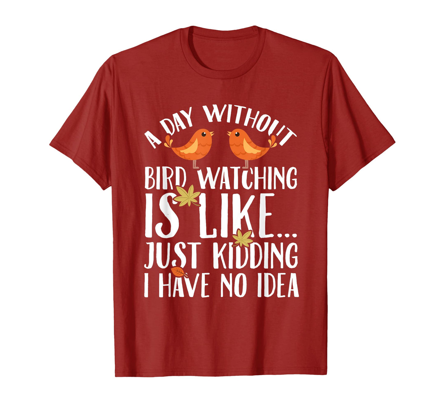 A Day Without Birdwatching Is Like Just Kidding I Have No T-Shirt