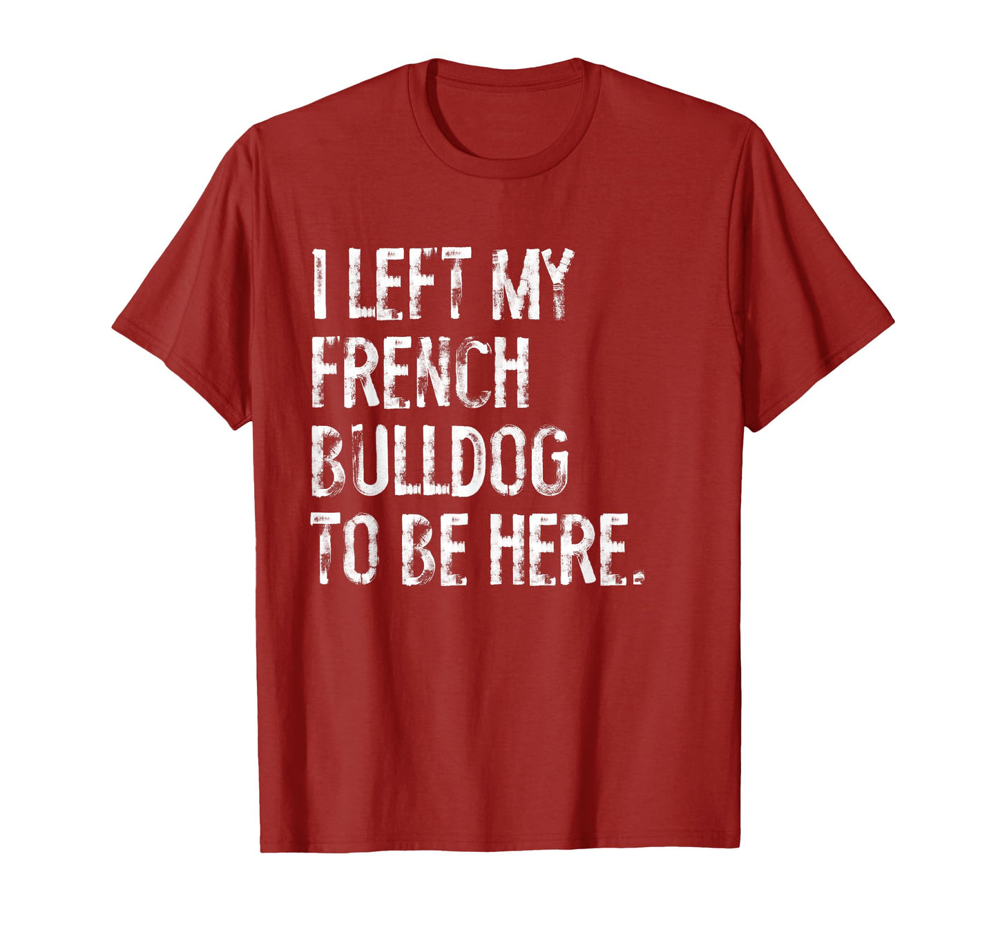 I Left My French Bulldog To Be Here T-Shirt for Men Women Kids