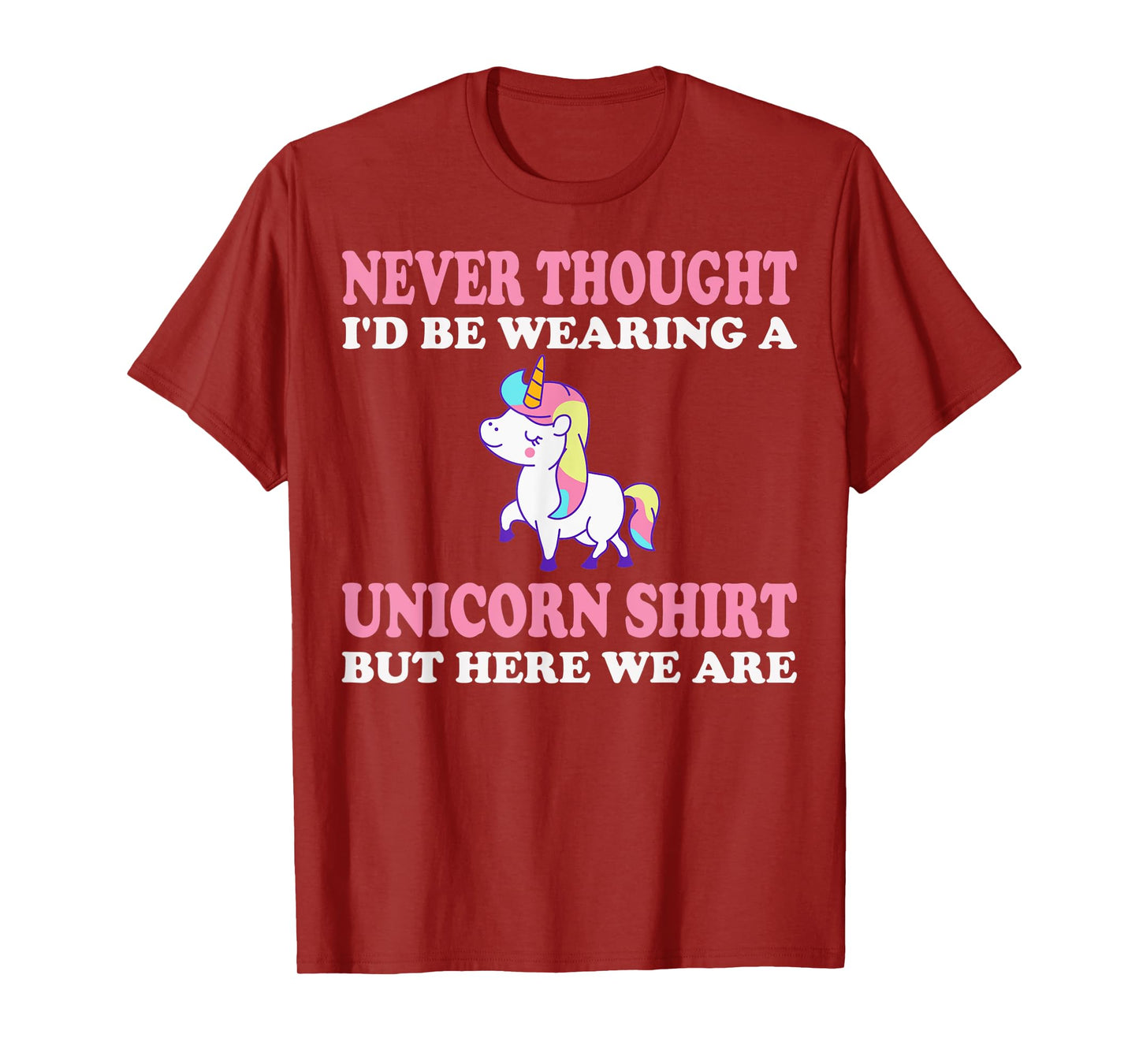 Never Thought I'd Be Wearing A Unicorn But Here We Are T-Shirt