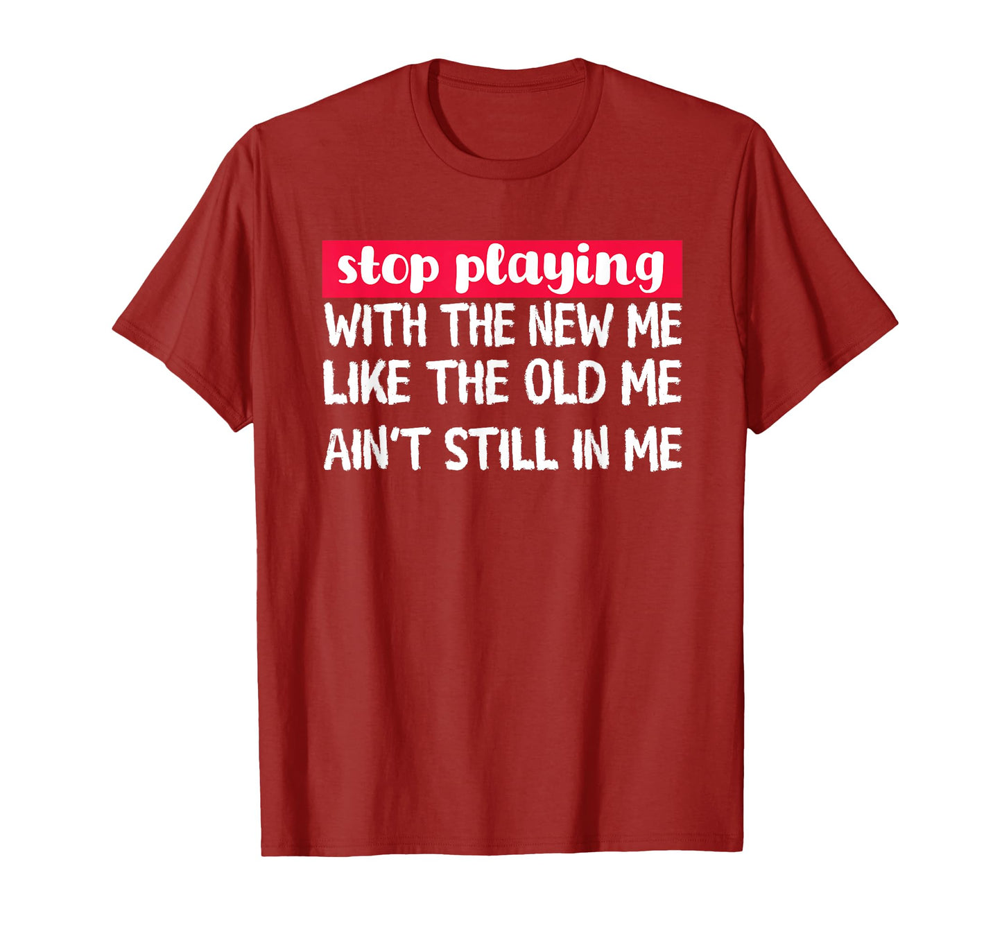 Stop Playing With The New Me - Funny Statement Tee T-Shirt