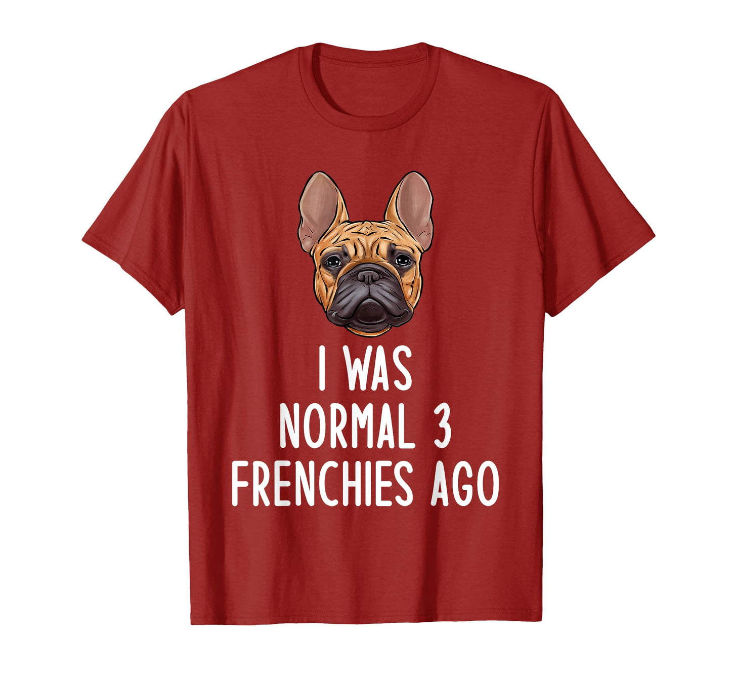 French Bulldog I Was Normal 3 Frenchies Ago Men Women Kids T-Shirt