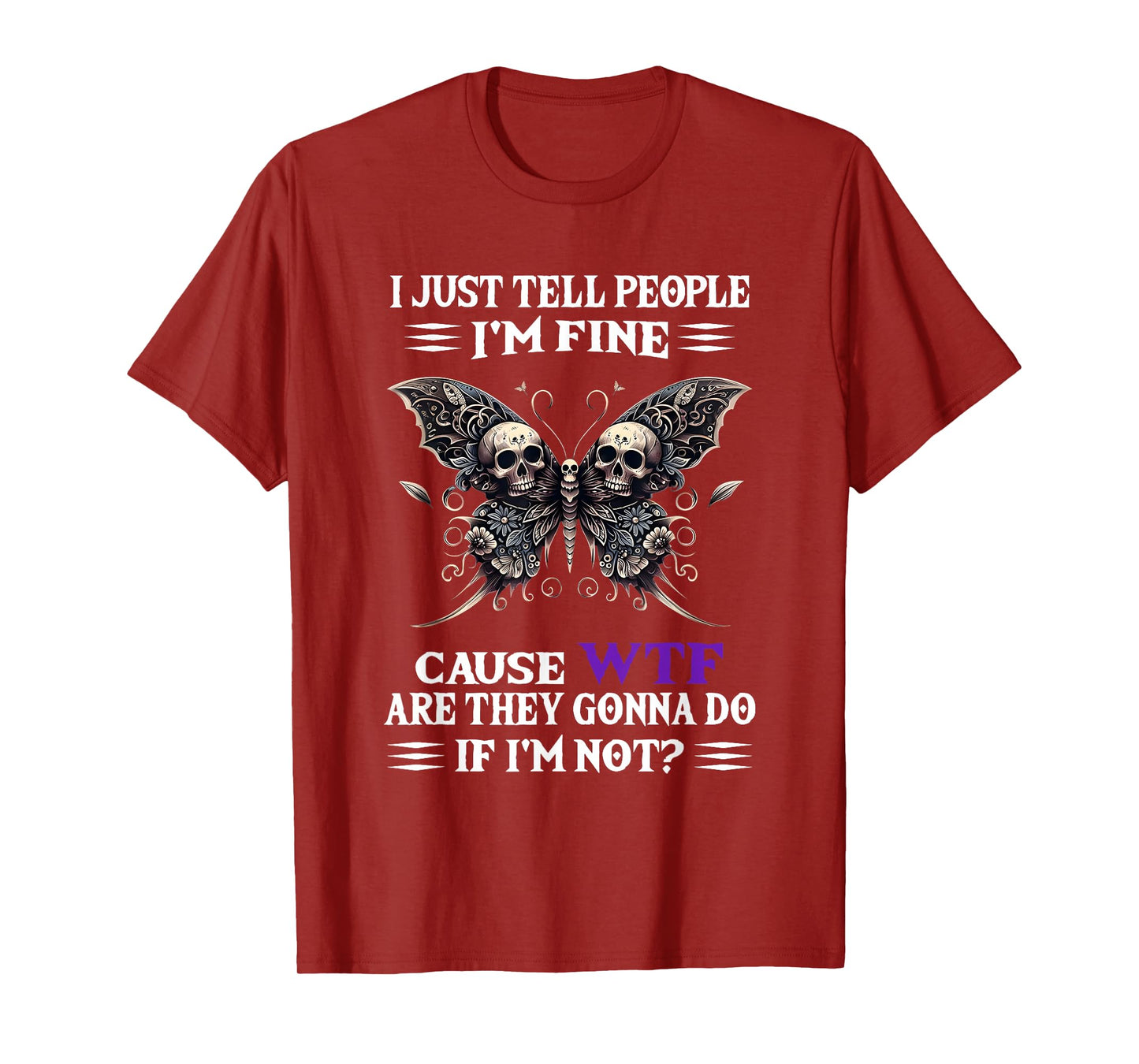 I Just Tell People I'm Fine Cause WTF are They Gonna Do T-Shirt