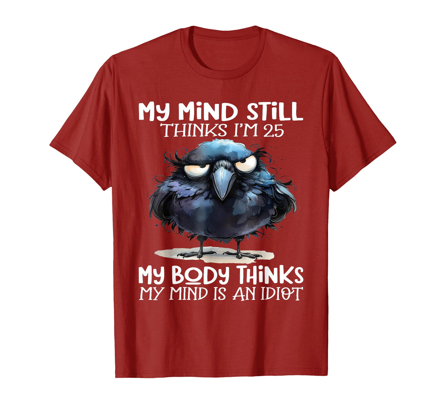 My Mind Still Thinks I'm 25 Body Thinks My Mind Is An Idiot T-Shirt