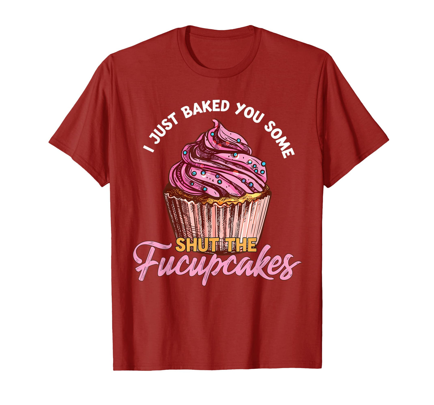I Just Baked You Some Shut The Fucupcakes Funny Baker T-Shirt