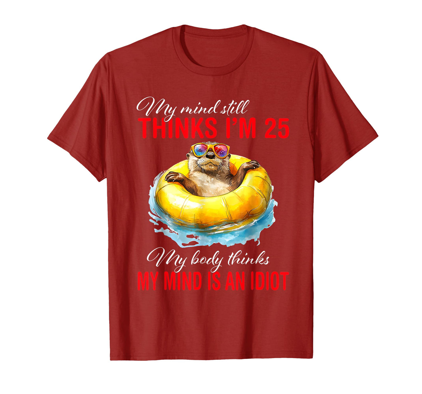 My Mind Still Thinks I'm 25 Body Thinks My Mind Is An Idiot T-Shirt