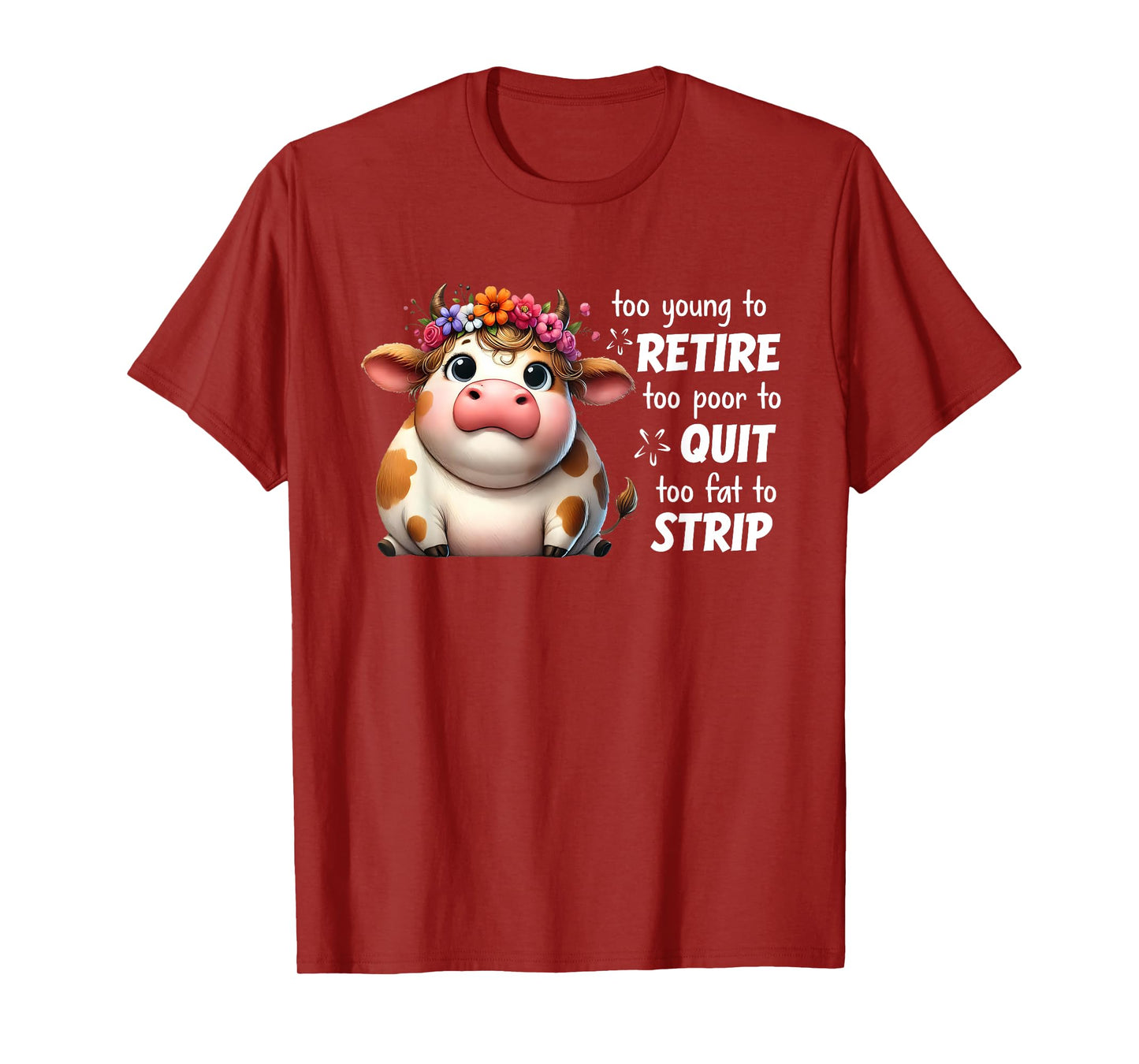 Cow Too Young To Retire Too Poor To Quit Too Fat To Strip T-Shirt