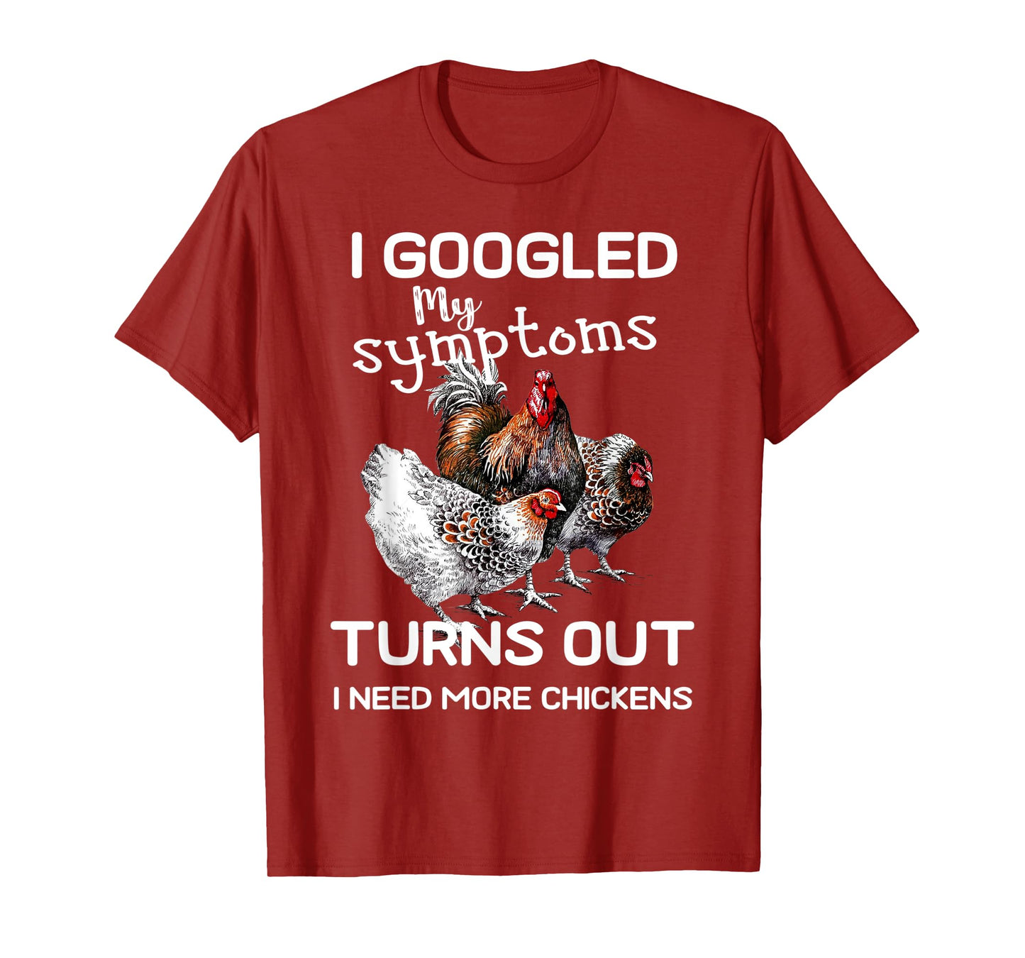 I Googled'ss My Symptoms Turned Out I Need More Chickens T-Shirt